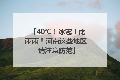 40℃！冰雹！雨雨雨！河南这些地区 请注意防范