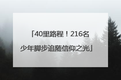 40里路程！216名少年脚步追随信仰之光