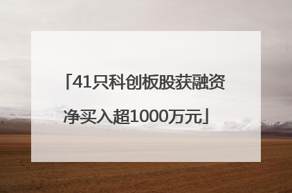 41只科创板股获融资净买入超1000万元
