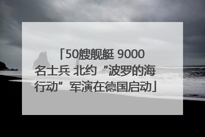 50艘舰艇 9000名士兵 北约“波罗的海行动”军演在德国启动