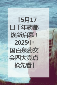 5月17日千年药都焕新启幕！2025中国百泉药交会四大亮点抢先看
