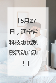 5月27日，辽宁省科技惠民观影活动启动！