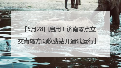 5月28日启用！济南零点立交青岛方向收费站开通试运行