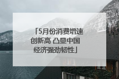5月份消费增速创新高 凸显中国经济强劲韧性