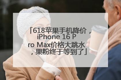 618苹果手机降价，iPhone 16 Pro Max价格大跳水，果粉终于等到了