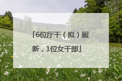 6位厅干（拟）履新，1位女干部