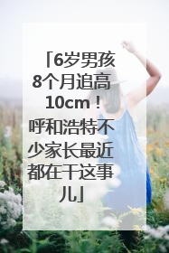 6岁男孩8个月追高10cm！呼和浩特不少家长最近都在干这事儿