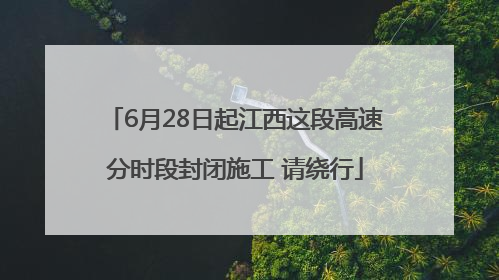 6月28日起江西这段高速分时段封闭施工 请绕行