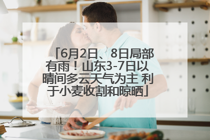 6月2日、8日局部有雨！山东3-7日以晴间多云天气为主 利于小麦收割和晾晒