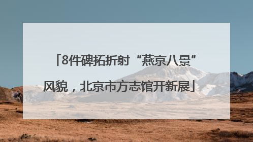 8件碑拓折射“燕京八景”风貌，北京市方志馆开新展