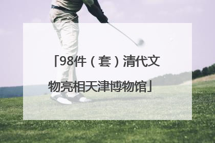 98件（套）清代文物亮相天津博物馆
