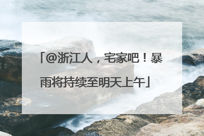 @浙江人，宅家吧！暴雨将持续至明天上午