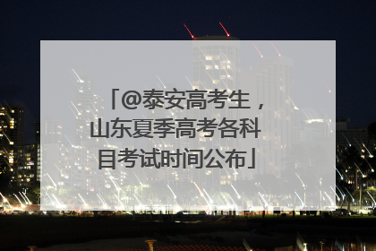 @泰安高考生，山东夏季高考各科目考试时间公布