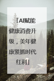 AI赋能健康消费升级，美年健康紧抓时代红利