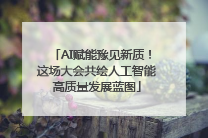 AI赋能豫见新质！这场大会共绘人工智能高质量发展蓝图
