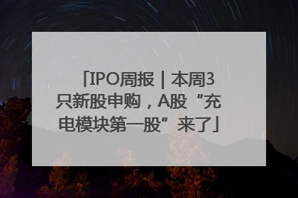 IPO周报｜本周3只新股申购，A股“充电模块第一股”来了