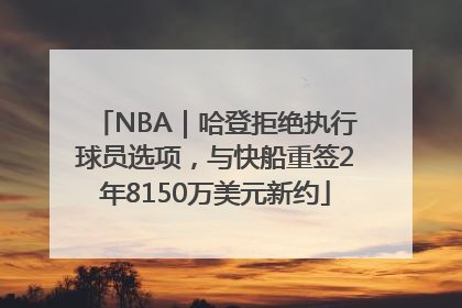 NBA｜哈登拒绝执行球员选项，与快船重签2年8150万美元新约