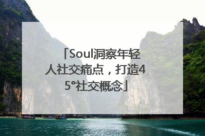 Soul洞察年轻人社交痛点，打造45°社交概念
