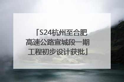S24杭州至合肥高速公路宣城段一期工程初步设计获批
