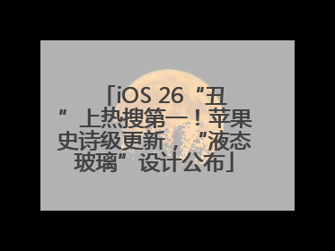iOS 26“丑”上热搜第一！苹果史诗级更新，“液态玻璃”设计公布